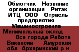 Обмотчик › Название организации ­ Ритэк-ИТЦ, ООО › Отрасль предприятия ­ Машиностроение › Минимальный оклад ­ 32 000 - Все города Работа » Вакансии   . Амурская обл.,Архаринский р-н